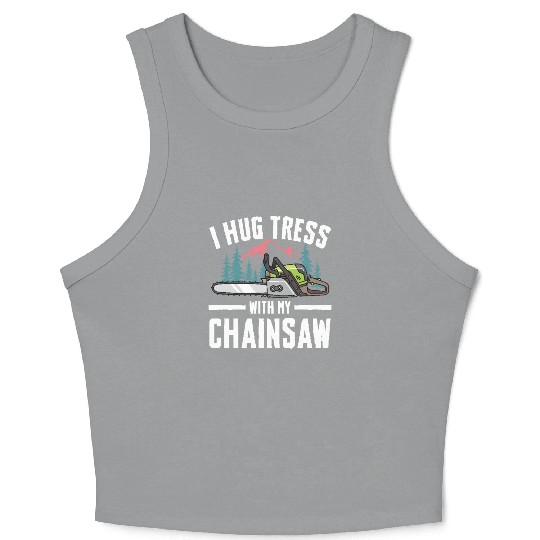 I Hug Trees With My Chainsaw for a Forest worker Crop Tank Top