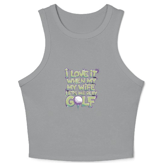 I Love It When My Wife Lets Me Play Golf Crop Tank Top