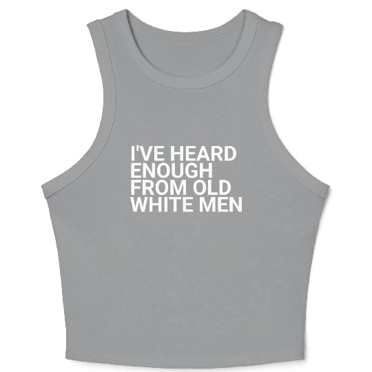 I've-Heard-Enough-From-Old-White-Men,2024 election Crop Tank Top