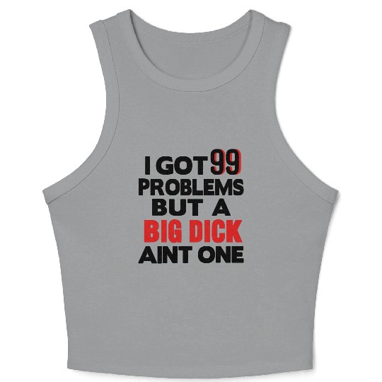 I GOT 99 PROBLEMS BUT A BIG DICK AIN'T ONE Crop Tank Top