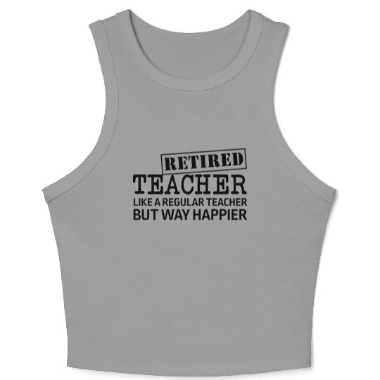 Retired Teacher A Regular Teacher But Way Happier Crop Tank Top