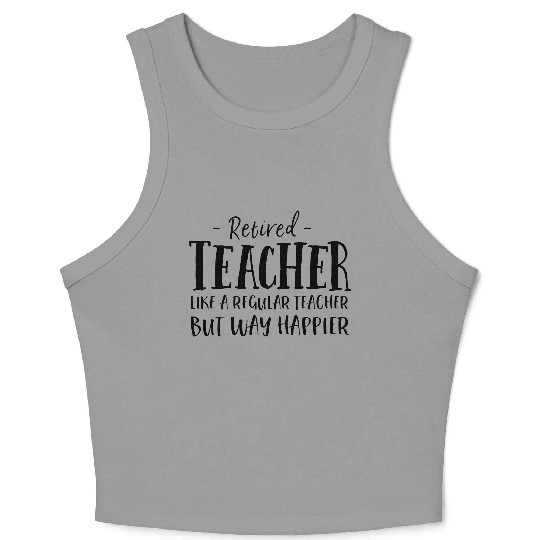 Retired Teacher Like A Regular Teacher Way Happier Crop Tank Top