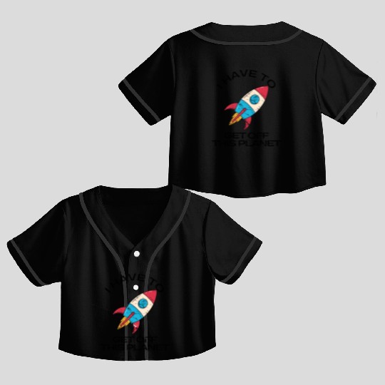 I Have To Get Off This Planet Funny Sarcastic Mayb Crop Top Baseball Jerseys