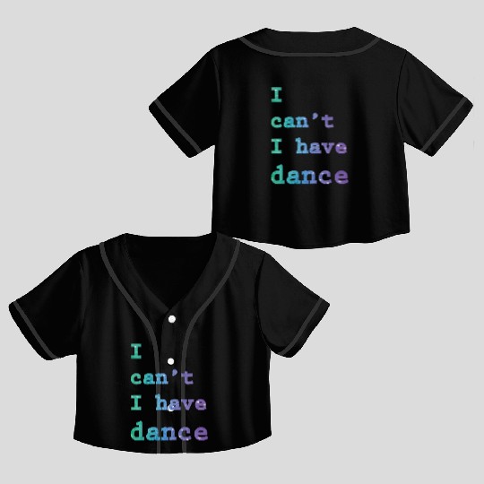 I can t I have Dance Crop Top Baseball Jerseys