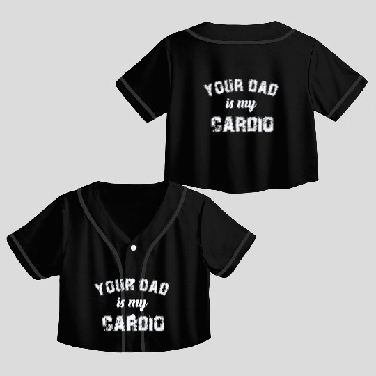 Your Dad Is My Cardio Gym Exercise Humorous Crop Top Baseball Jerseys