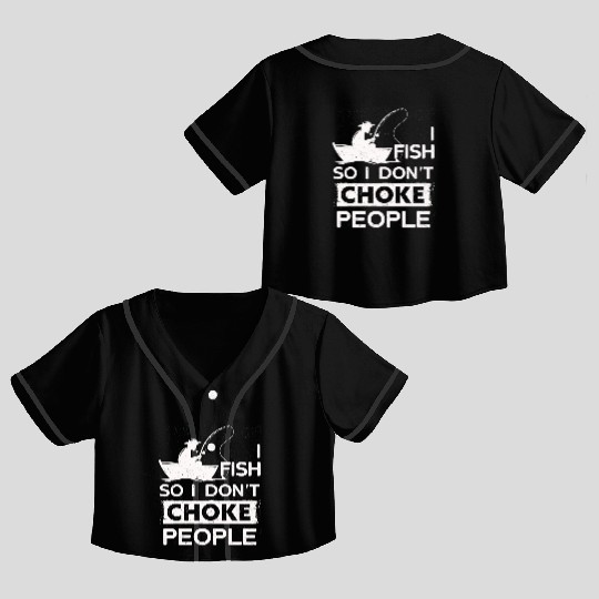 I Fish So I Dont Choke People Funny Sayings Crop Top Baseball Jerseys