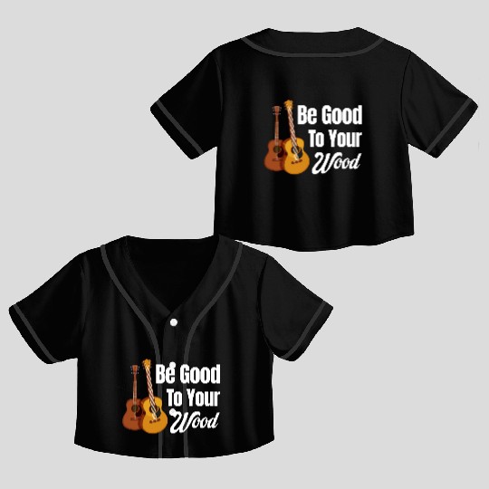Be Good To Your Wood Acoustic Guitar Lover Band Crop Top Baseball Jerseys