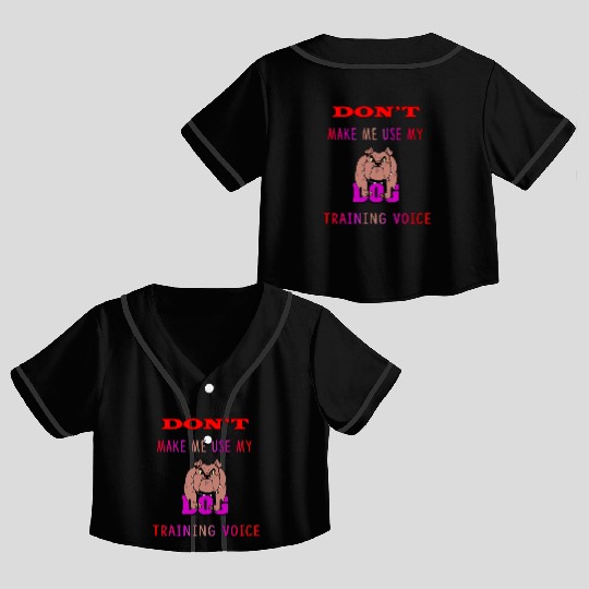 Don't Make Me Use My Dog Training Voice version 2 Crop Top Baseball Jerseys