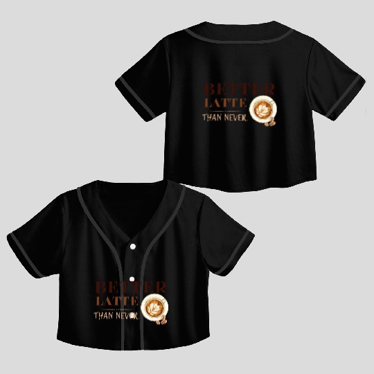 Better Latte Than Never Crop Top Baseball Jerseys