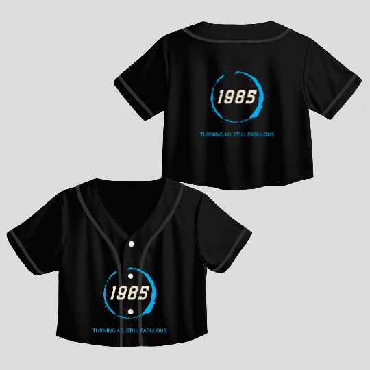 1985 TURNING 40 STILL FABULOUS Crop Top Baseball Jerseys