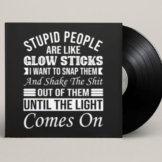 Stupid People Are Like Glow Sticks Custom Vinyl Record Sleeves