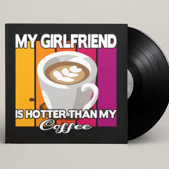 My girlfriend is hotter than my coffee Custom Vinyl Record Sleeves