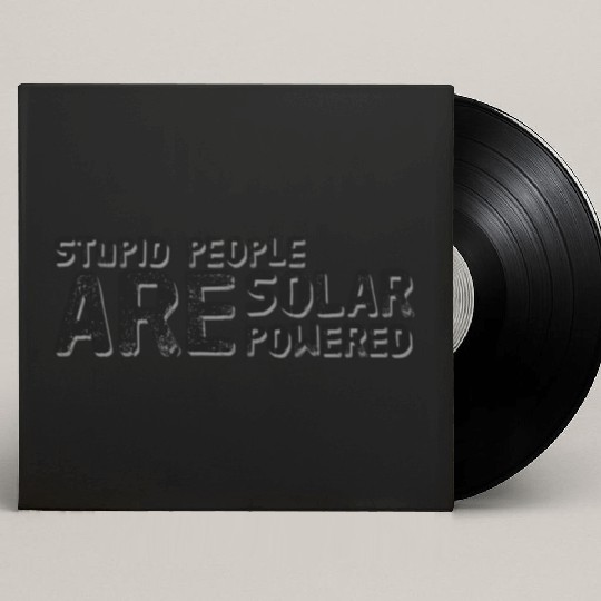 Stupid People Are Solar Powered Custom Vinyl Record Sleeves