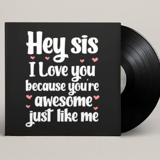 Hey Sis I Love You Because You're Awesome Like Me Custom Vinyl Record Sleeves