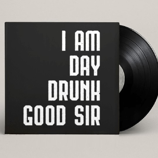 I Am Day Drunk Good Sir Drinking Team Gift Custom Vinyl Record Sleeves