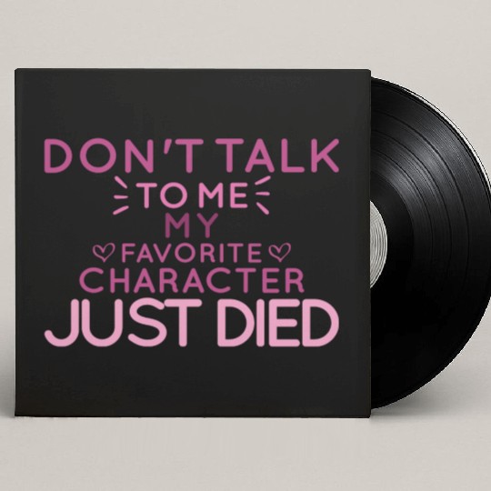 Don't Talk To Me , My Favorite Character Just Died Custom Vinyl Record Sleeves