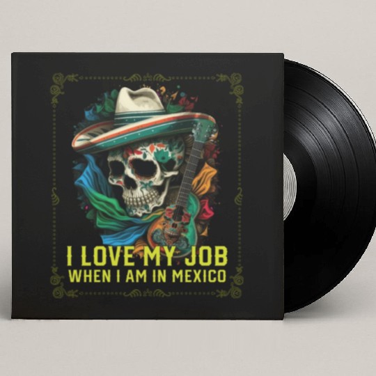 I Love My Job When I Am In Mexico Pride Mexican Custom Vinyl Record Sleeves