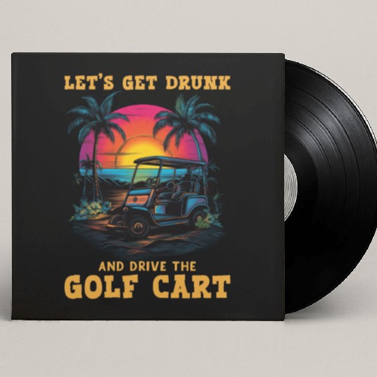Let's Get Drunk And Drive The Golf Cart Funny Golf Custom Vinyl Record Sleeves