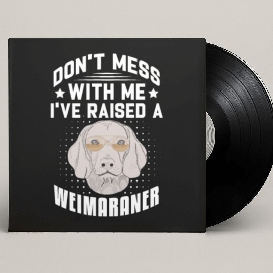 Don't Mess With Me I've Raised A Weimaraner Custom Vinyl Record Sleeves