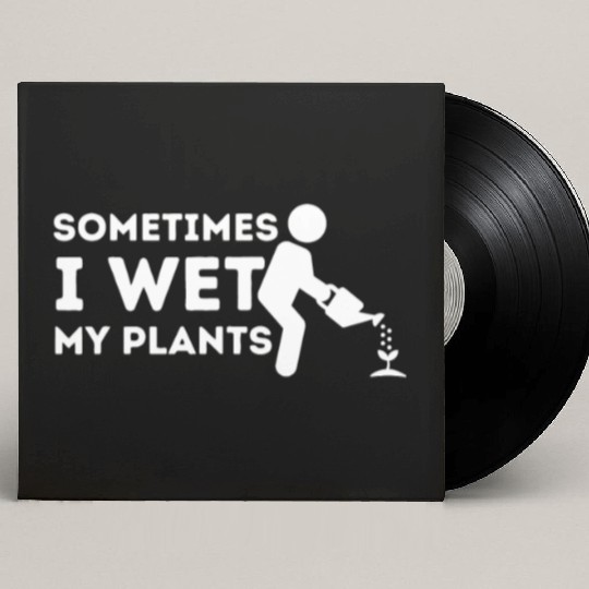 Sometimes I Wet My Plants - Gardener Gardening Custom Vinyl Record Sleeves