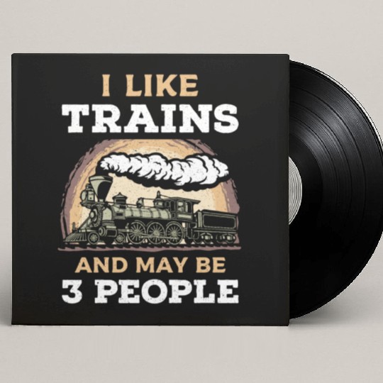 I Like Trains And May Be 3 People Train Steam Custom Vinyl Record Sleeves