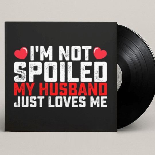 I'm Not Spoiled My Husband Just Loves Me Valentine Custom Vinyl Record Sleeves