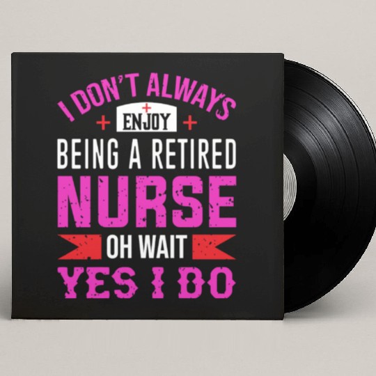 I Don't Always Enjoy Being A Retired Nurse Oh Wait Custom Vinyl Record Sleeves