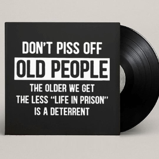 Don t Piss Off Old People The Older We Get Life Custom Vinyl Record Sleeves