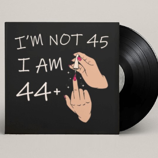 Im Not 45, I Am 44 Plus 1 Middle Finger, 45th Custom Vinyl Record Sleeves