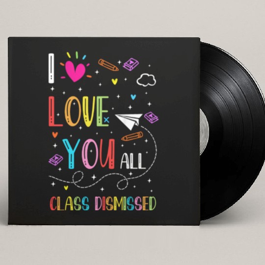 I Love You all Class Dismissed Tshirt0 Custom Vinyl Record Sleeves