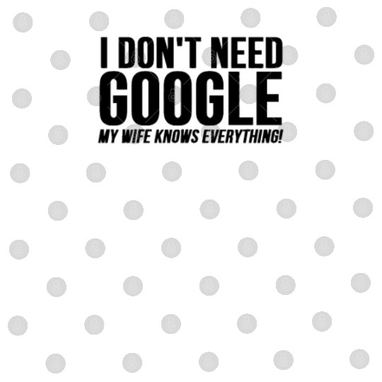 I Dont Need Google My Wife Knows Everything Digital Files