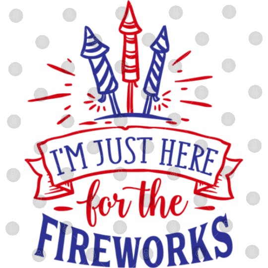 I Am Just Here for the Fireworks, 4th of July Digital Files