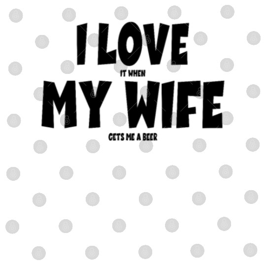 I Love It When My Wife Gets Me a Beer Beer Drinker Digital Files