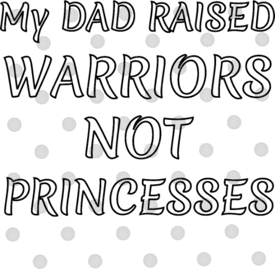 My DAD RAISED WARRIORS NOT PRINCESS Digital Files