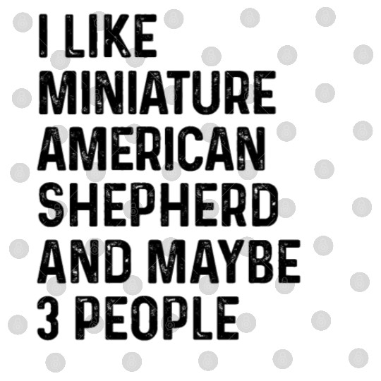 I Like Miniature American Shepherd And Maybe 3 Digital Files