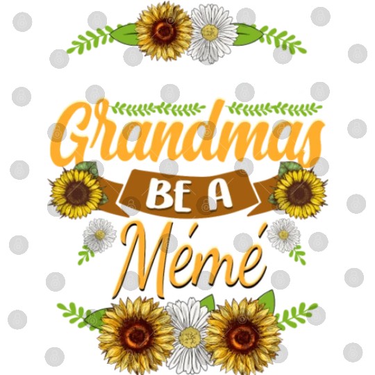 Sunflower In A World Full Of Grandmas Be A Meme Digital Files