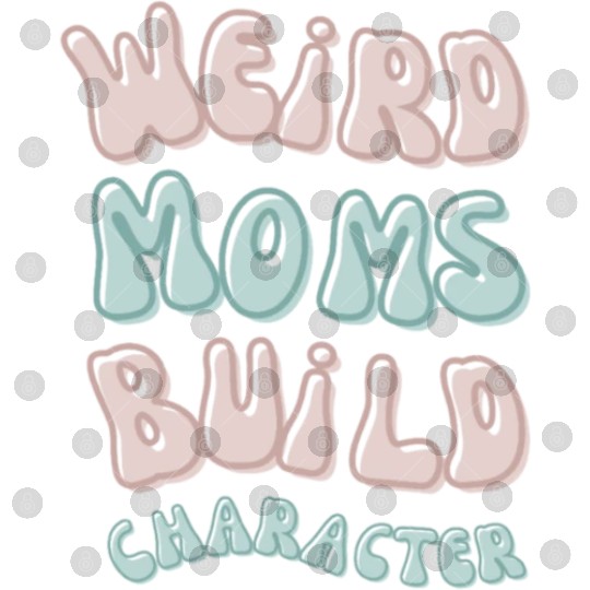 Weird moms build character Groovy Mama Digital Files