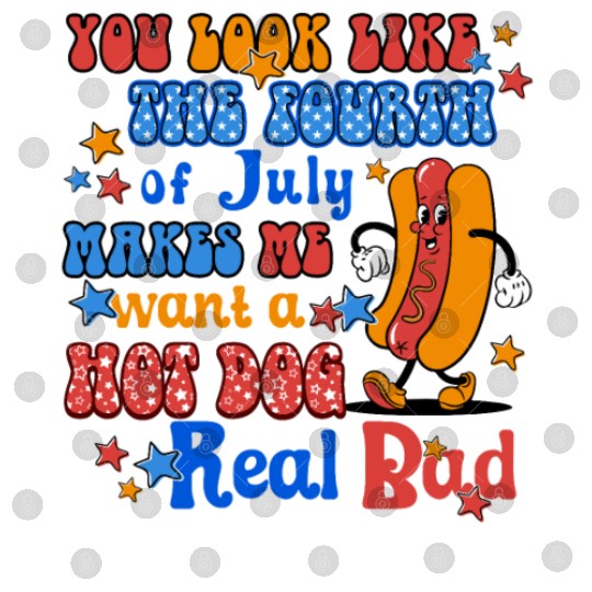 Makes Me Want A Hot Dog Real Bad 4th of July Digital Files