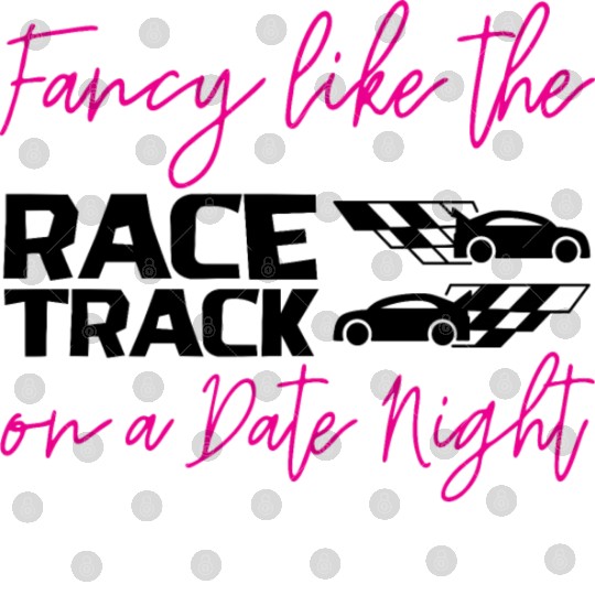 Fancy Like The Race Track On A Date Night 2 Digital Files