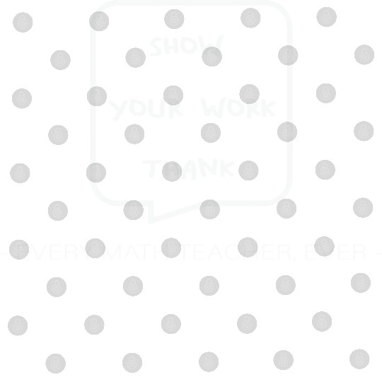 Math Teacher Show your work every Teacher ever Digital Files