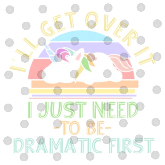 I'll Get Over It I Just Need To Be Dramatic Funny Digital Files