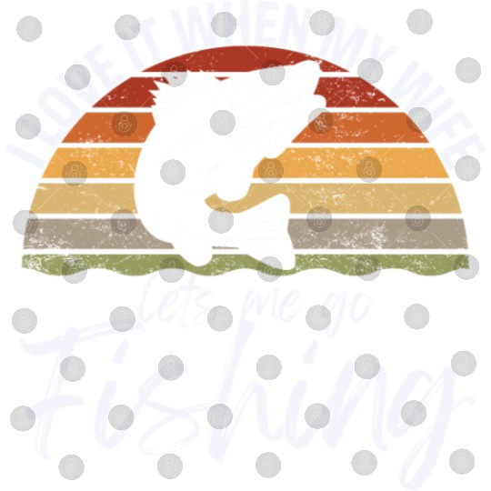 I love it when my wife lets me go fishing Digital Files