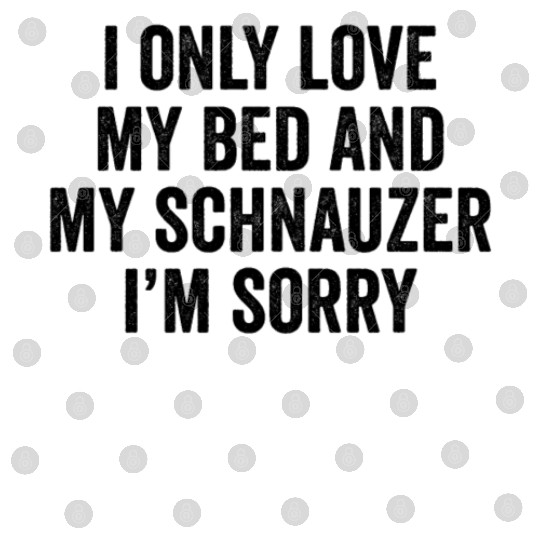 I Only Love My Bed And My Schnauzer I'm Sorry Digital Files