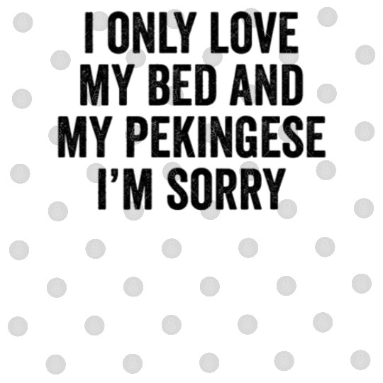 I Only Love My Bed And My Pekingese I'm Sorry Digital Files