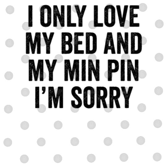 I Only Love My Bed And My Miniature Pinscher Digital Files