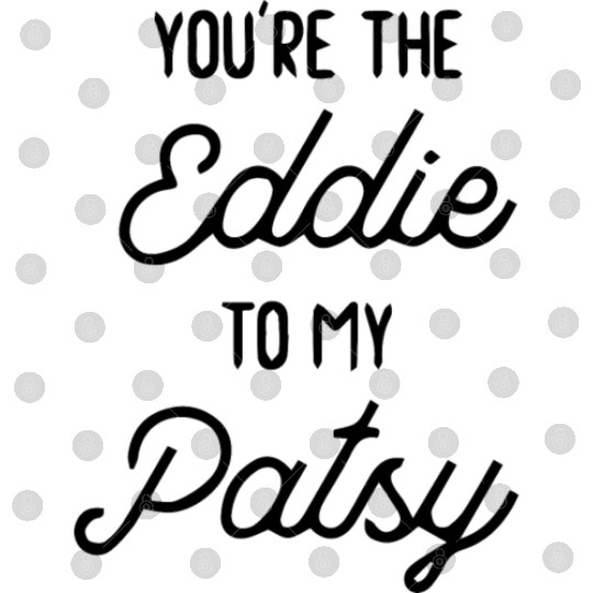 You re the Eddie to my Patsy Digital Files
