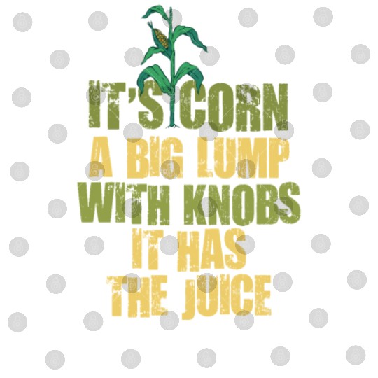 It’s Corn A Big Lump With Knobs It Has The Juice Digital Files