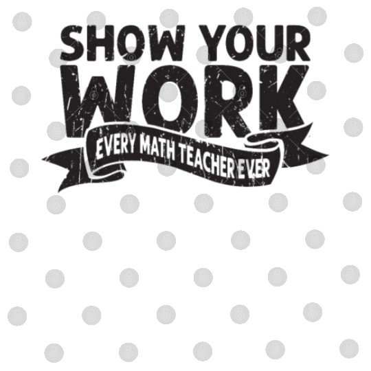 Show your work Every math teacher ever - math Digital Files