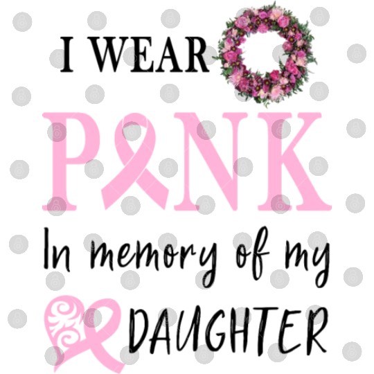 I WEAR PINK IN MEMORY OF MY DAUGHTER Digital Files
