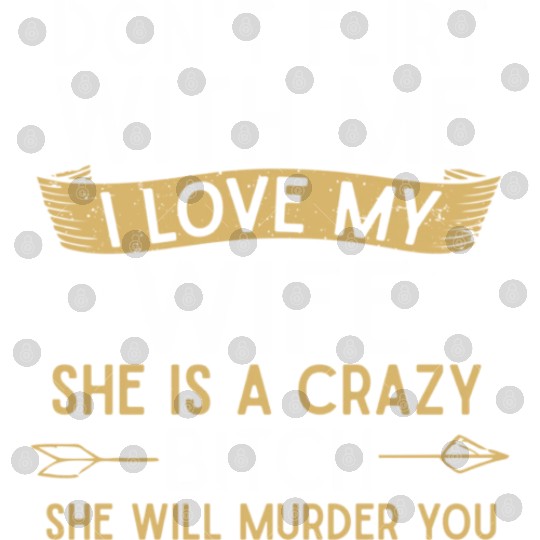 Don t flirt with me I love my wife She s a crazy Digital Files